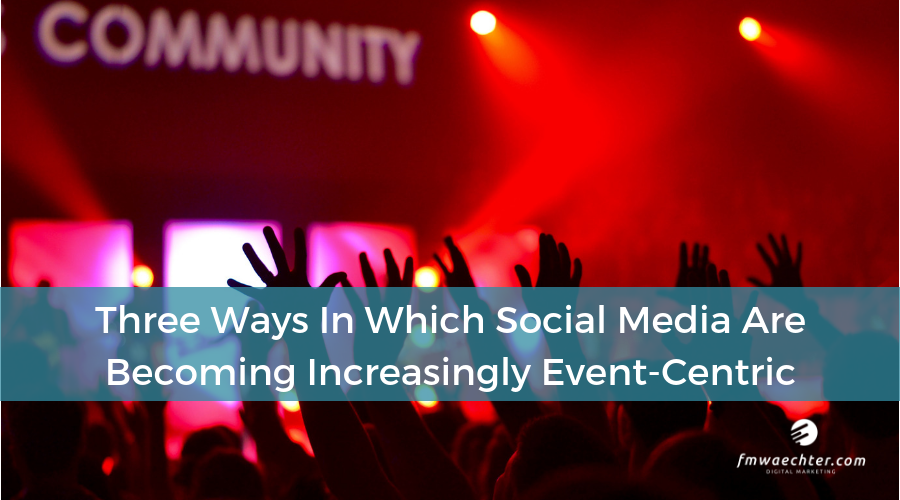 Three Ways In Which Social Media Are Becoming Increasingly Event-Centric