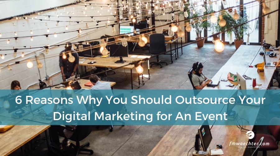 6 Reasons Why You Should Outsource Your Digital Marketing For An Event